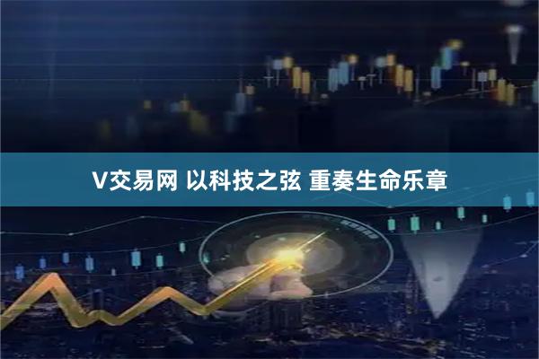 V交易网 以科技之弦 重奏生命乐章