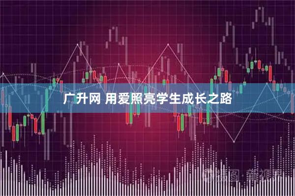 广升网 用爱照亮学生成长之路