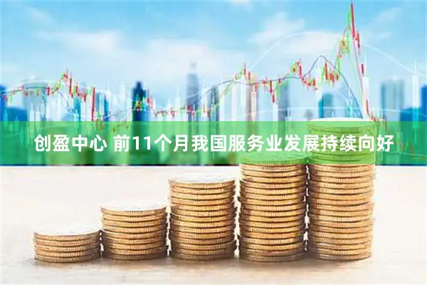 创盈中心 前11个月我国服务业发展持续向好