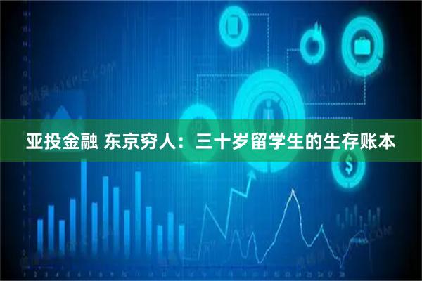 亚投金融 东京穷人：三十岁留学生的生存账本