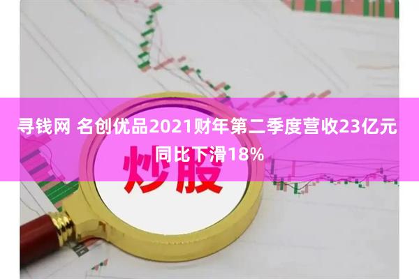 寻钱网 名创优品2021财年第二季度营收23亿元 同比下滑18%