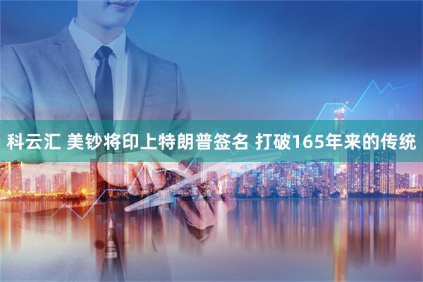 科云汇 美钞将印上特朗普签名 打破165年来的传统